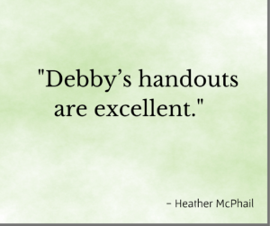 Testimonial, "Debby's handouts are excellent." Heather McPhail