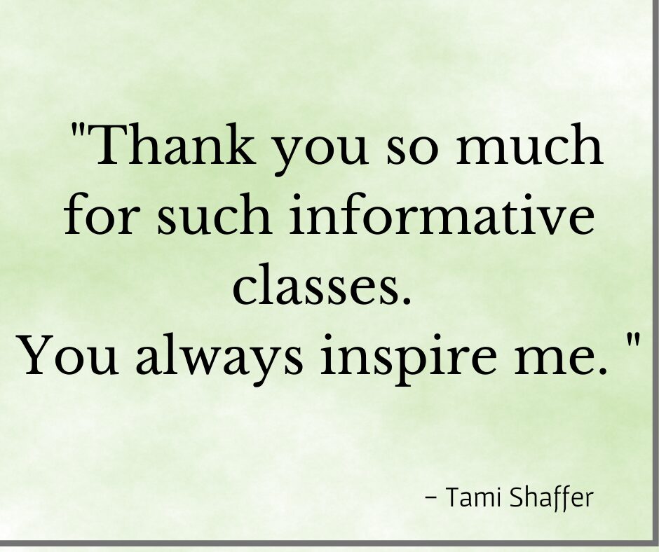 Testimonial "Thank you so much for such informative classes. You always inspire me." Tami