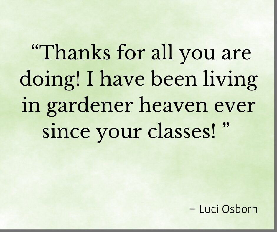 Testimonial for Debby Ward "Thanks for all you are doing! I have been living in gardener heavy ever since your classes!" - Luci Osborn