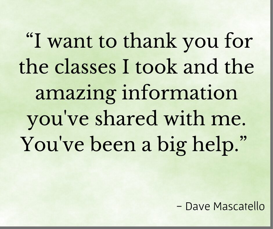 Testimonial "I want to thank you for the classes I took and the amazing information you shared with me. You've been a big help."