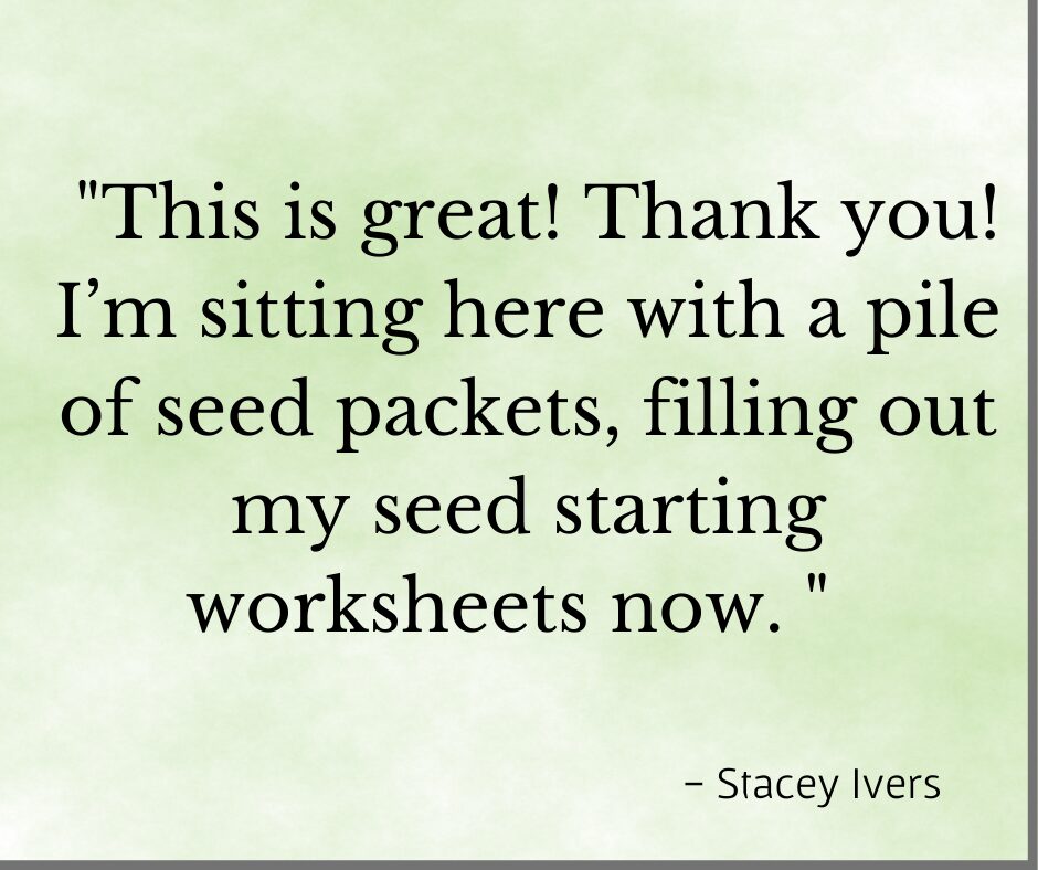 Testimonial for Debby Ward's seed starting classes. "This is great! Thank you! I'm sitting here with a pile of seed packets, filling our my seed staring worksheets now." - Stacey